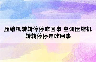 压缩机转转停停咋回事 空调压缩机转转停停是咋回事